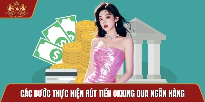 Các bước thực hiện rút tiền OKKING qua ngân hàng