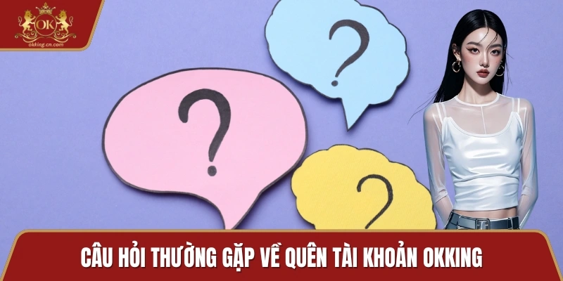 Câu hỏi thường gặp về quên tài khoản OKKING