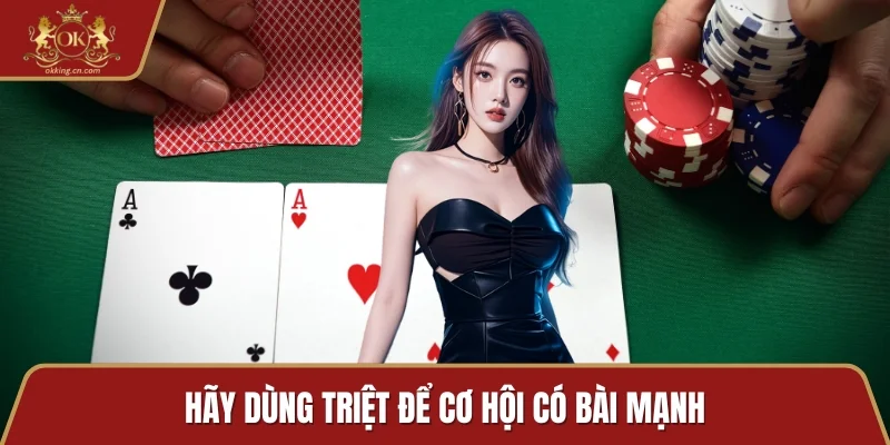 Hãy dùng triệt để cơ hội có bài mạnh