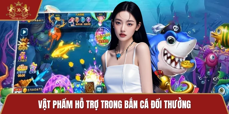 Vật phẩm hỗ trợ trong bắn cá đổi thưởng